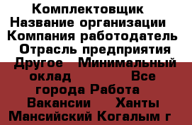 Комплектовщик › Название организации ­ Компания-работодатель › Отрасль предприятия ­ Другое › Минимальный оклад ­ 15 000 - Все города Работа » Вакансии   . Ханты-Мансийский,Когалым г.